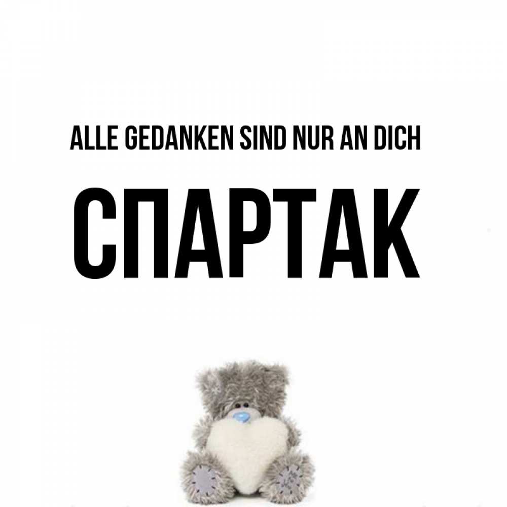 Открытка на каждый день с именем, Спартак Alle Gedanken sind nur an dich тедди с сердечком для любимой Прикольная открытка с пожеланием онлайн скачать бесплатно 