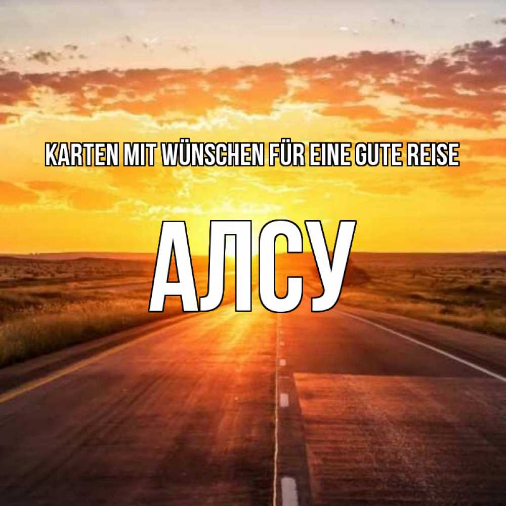 Открытка на каждый день с именем, Алсу Karten mit Wünschen für eine gute Reise солнечный свет, закат Прикольная открытка с пожеланием онлайн скачать бесплатно 