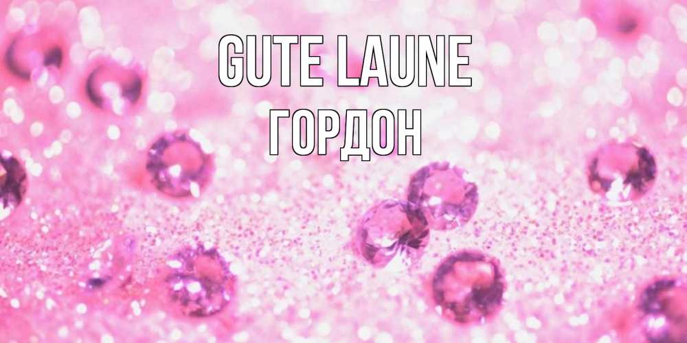 Открытка на каждый день с именем, Гордон Gute Laune рубины и красота Прикольная открытка с пожеланием онлайн скачать бесплатно 