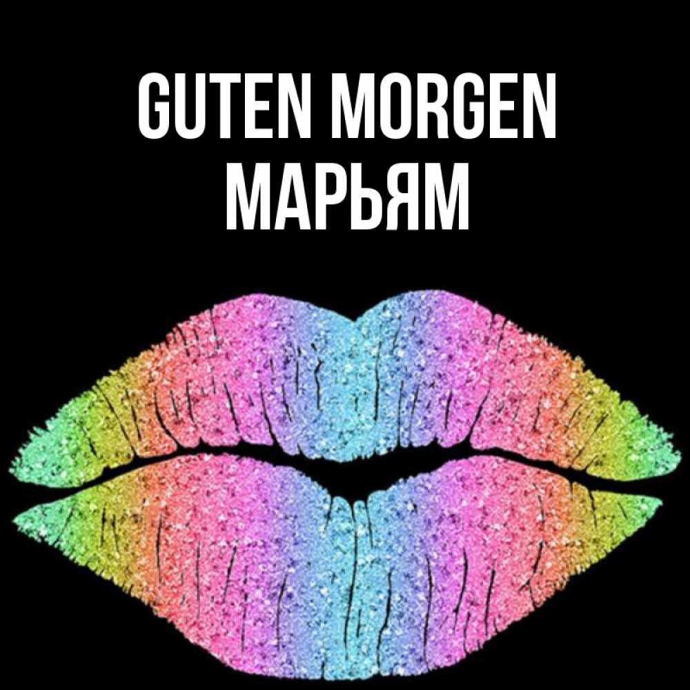 Открытка на каждый день с именем, Марьям Guten Morgen радужные губы Прикольная открытка с пожеланием онлайн скачать бесплатно 