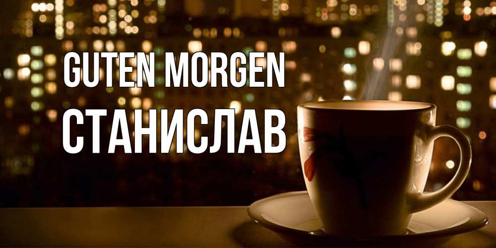 Открытка на каждый день с именем, Станислав Guten Morgen утрешнее настроение Прикольная открытка с пожеланием онлайн скачать бесплатно 