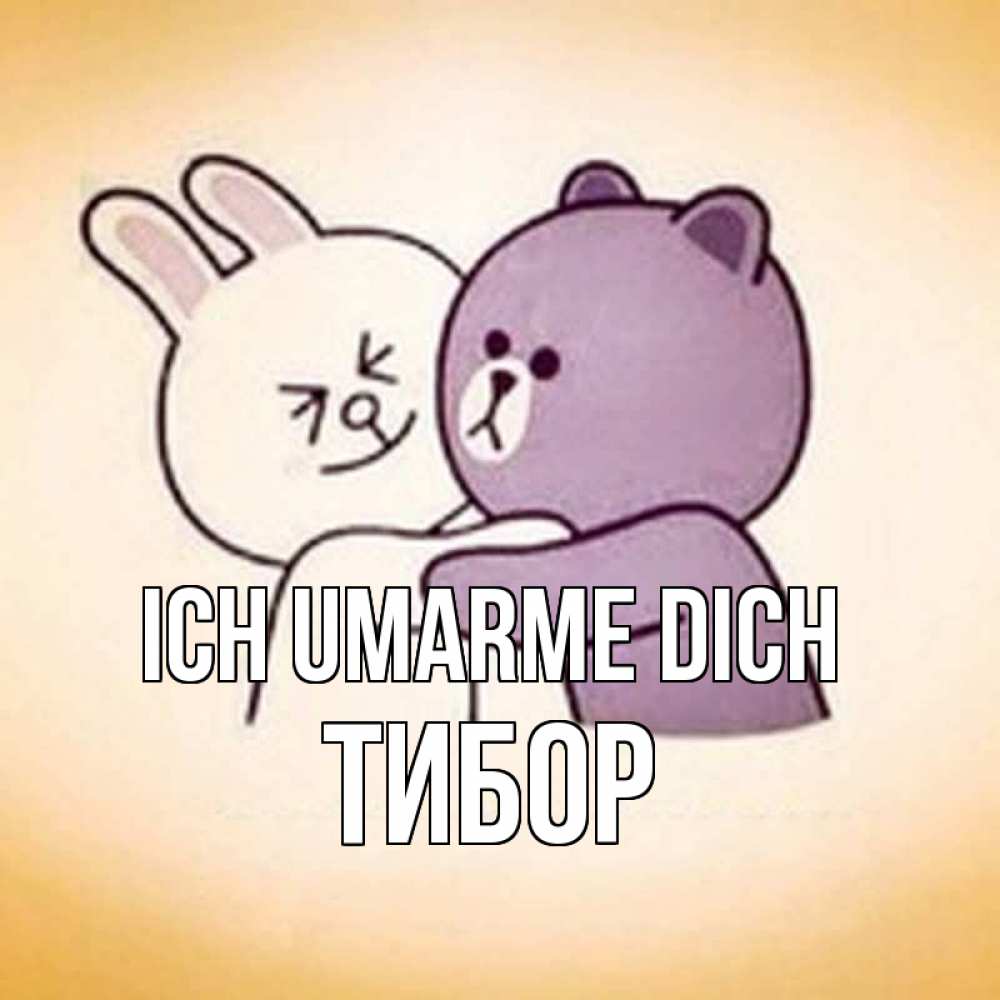 Открытка на каждый день с именем, Тибор Ich umarme dich обнимашки Прикольная открытка с пожеланием онлайн скачать бесплатно 