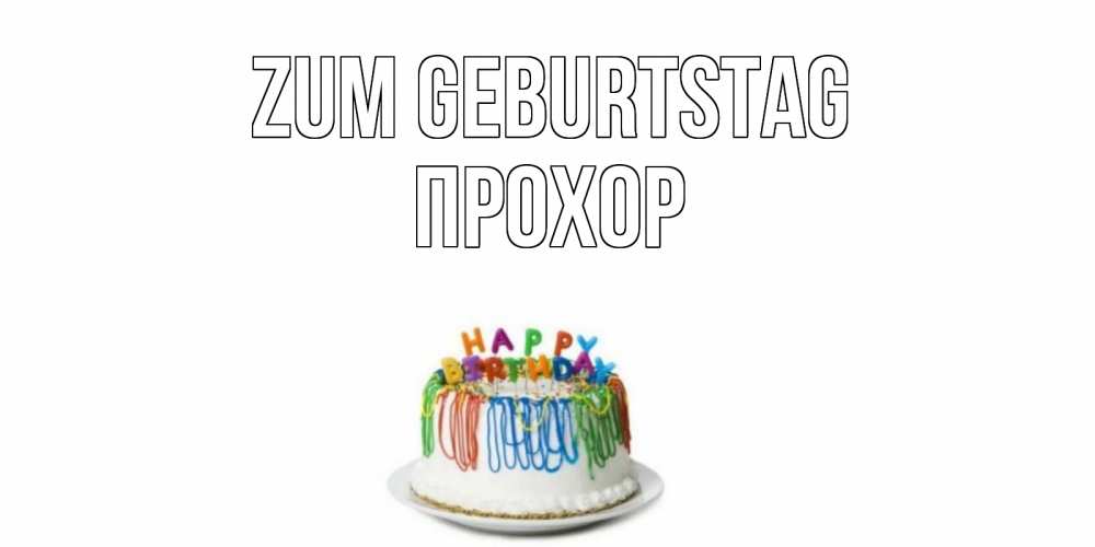 Открытка на каждый день с именем, Прохор Zum Geburtstag Тортик Прикольная открытка с пожеланием онлайн скачать бесплатно 