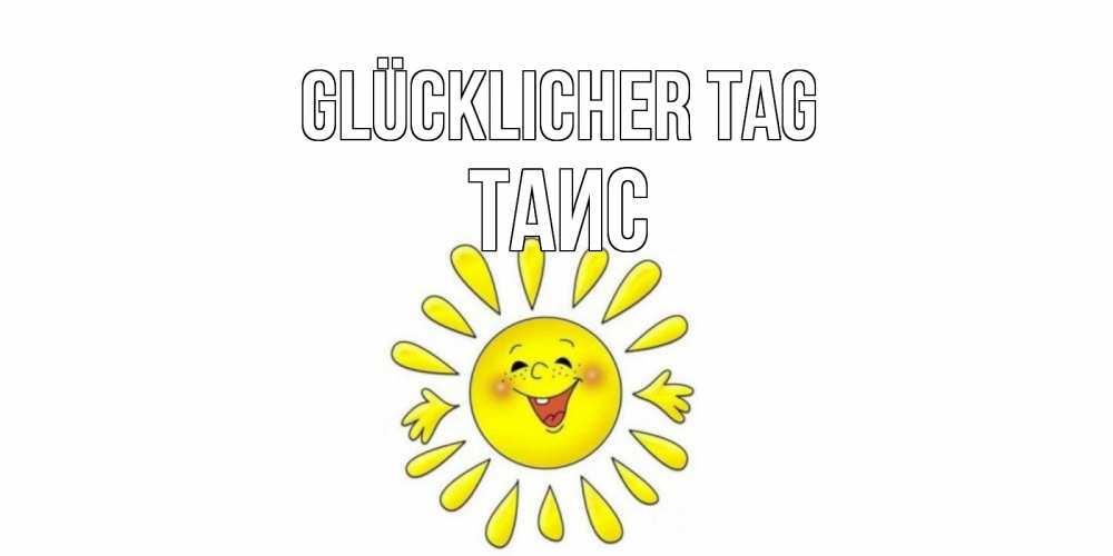 Открытка на каждый день с именем, Таис Glücklicher Tag открытка на каждый день Прикольная открытка с пожеланием онлайн скачать бесплатно 