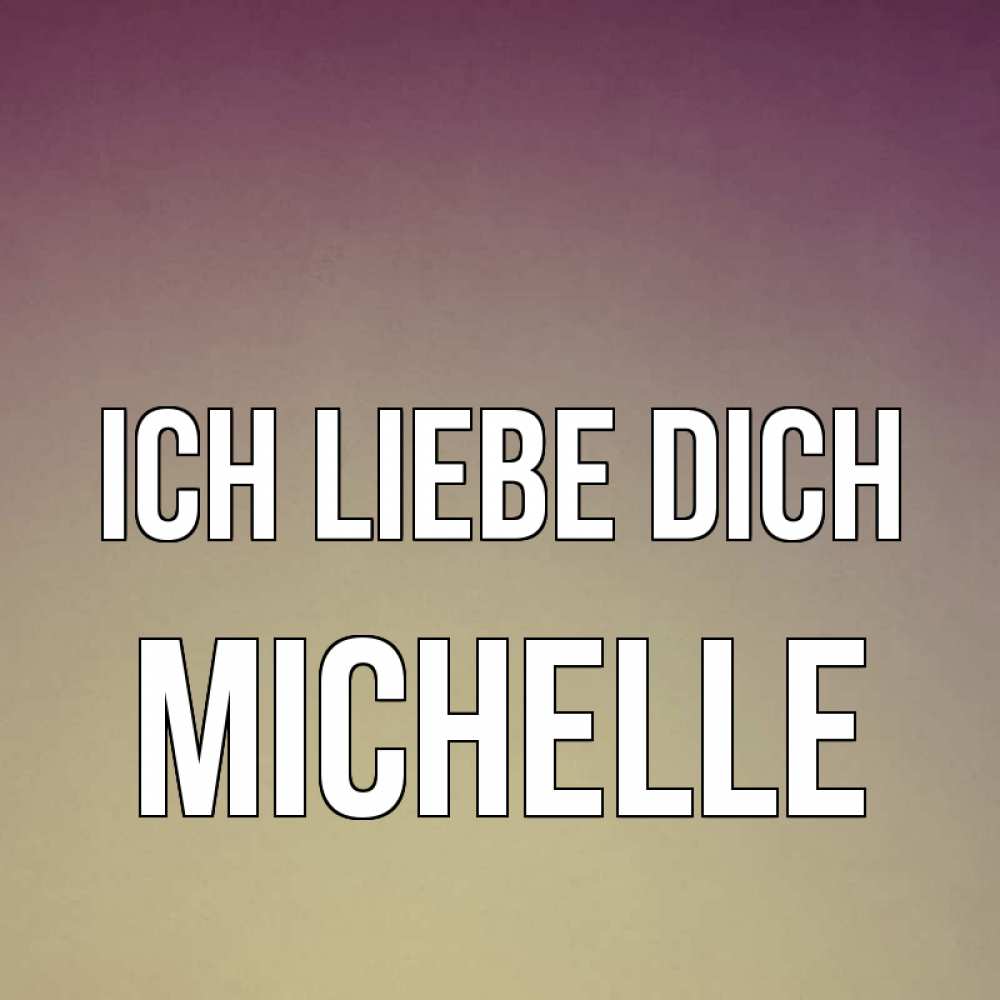 Открытка на каждый день с именем, Michelle Ich liebe dich для любимой Прикольная открытка с пожеланием онлайн скачать бесплатно 