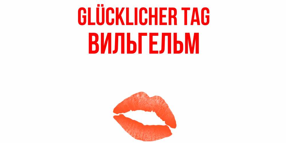 Открытка на каждый день с именем, Вильгельм Glücklicher Tag удачного дня с поцелуем Прикольная открытка с пожеланием онлайн скачать бесплатно 