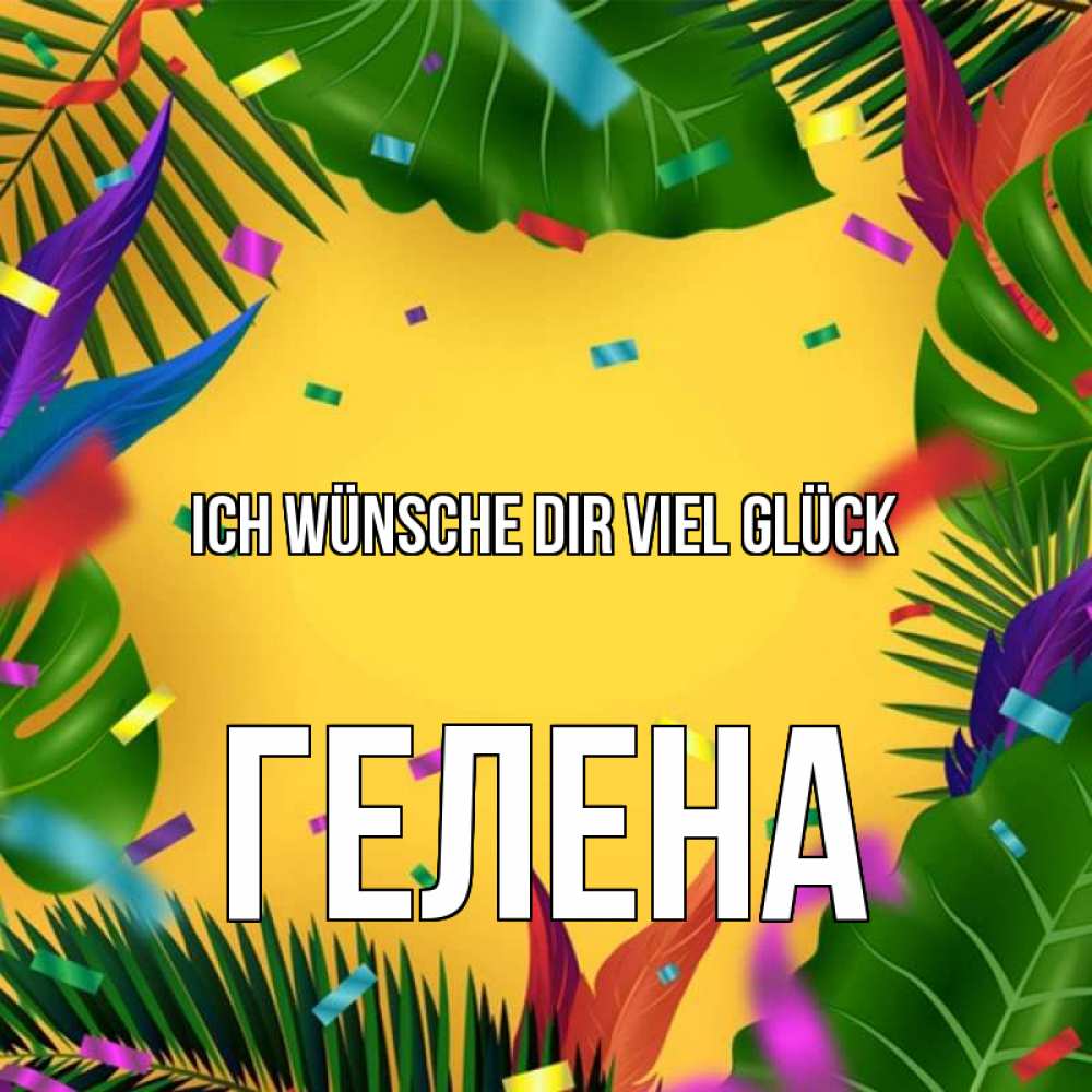 Открытка на каждый день с именем, Гелена Ich wünsche dir viel Glück тропики Прикольная открытка с пожеланием онлайн скачать бесплатно 