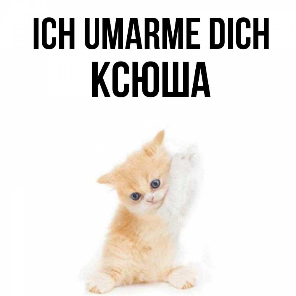 Открытка на каждый день с именем, Ксюша Ich umarme dich я хочу очень скорее обнимаешек Прикольная открытка с пожеланием онлайн скачать бесплатно 