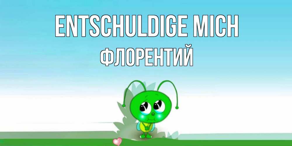 Открытка на каждый день с именем, Флорентий Entschuldige mich прости меня я зеленая букашка Прикольная открытка с пожеланием онлайн скачать бесплатно 