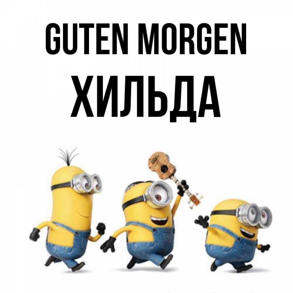 Открытка на каждый день с именем, Хильда Guten Morgen миньоны и прекрасное утро Прикольная открытка с пожеланием онлайн скачать бесплатно 