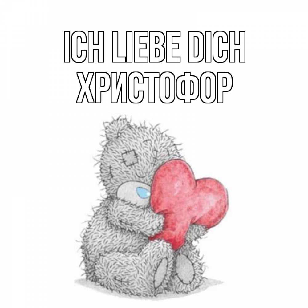 Открытка на каждый день с именем, Христофор Ich liebe dich открытка для любимой девушки или парня с медвежонком Тедди Прикольная открытка с пожеланием онлайн скачать бесплатно 
