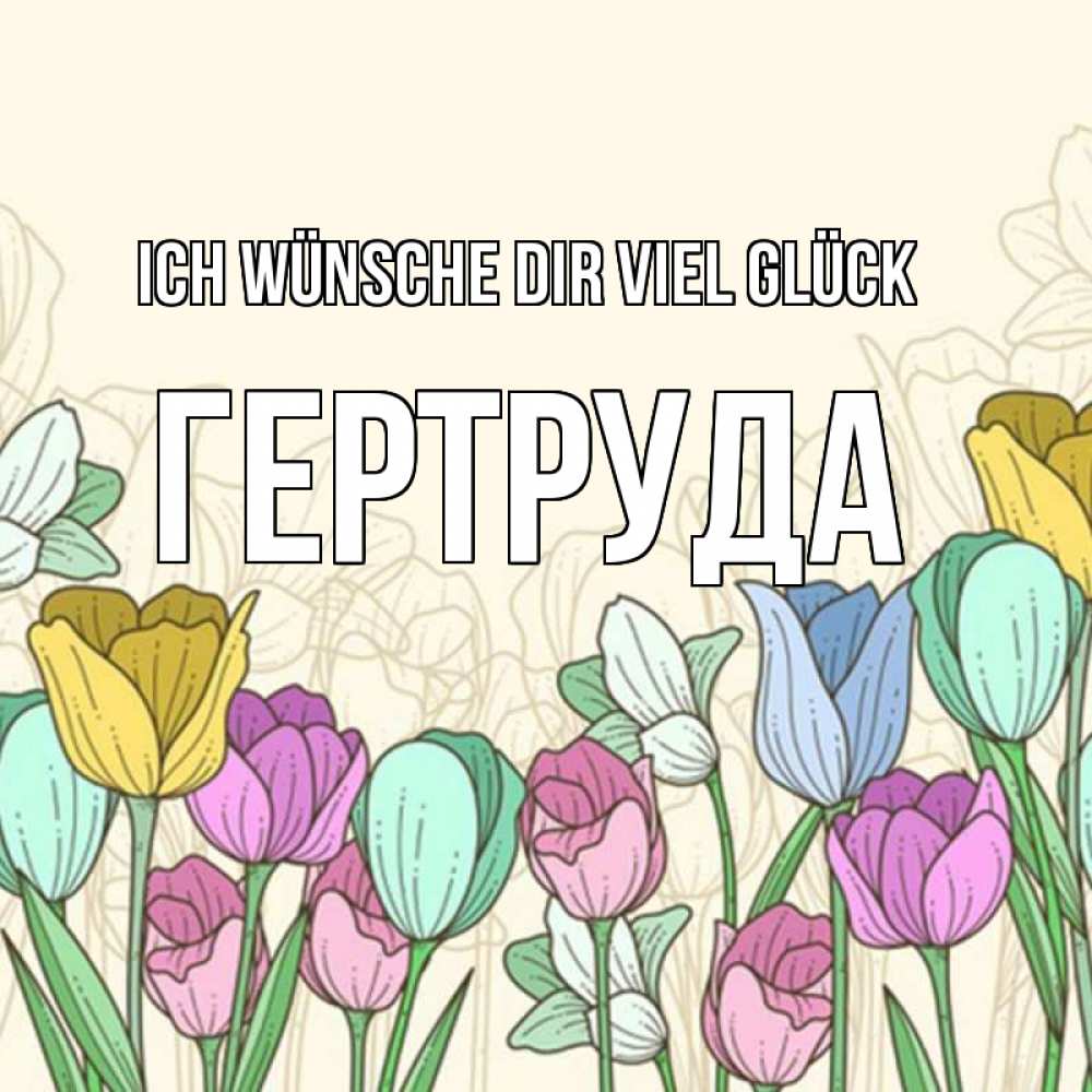 Открытка на каждый день с именем, Гертруда Ich wünsche dir viel Glück тюльпаны Прикольная открытка с пожеланием онлайн скачать бесплатно 