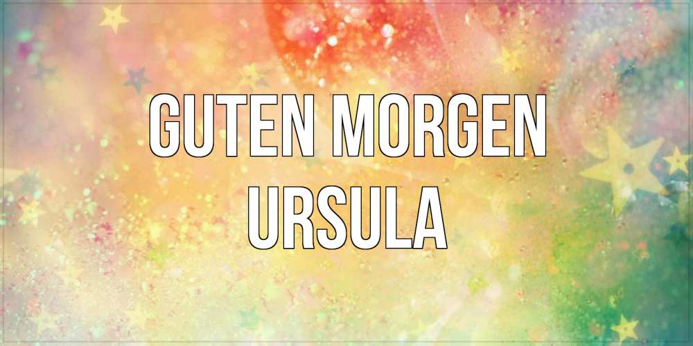 Открытка на каждый день с именем, Ursula Guten Morgen красивая открытка с пожеланиями добрейшего утра Прикольная открытка с пожеланием онлайн скачать бесплатно 
