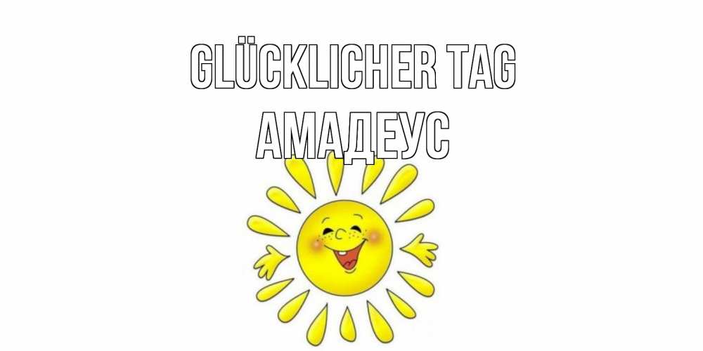 Открытка на каждый день с именем, Амадеус Glücklicher Tag открытка на каждый день Прикольная открытка с пожеланием онлайн скачать бесплатно 