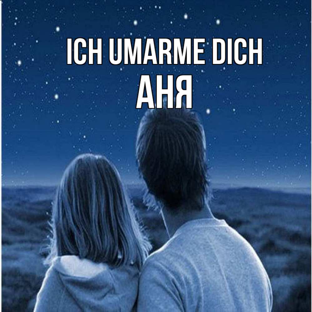 Открытка на каждый день с именем, Аня Ich umarme dich парень с девушкой смотрят на звезды Прикольная открытка с пожеланием онлайн скачать бесплатно 