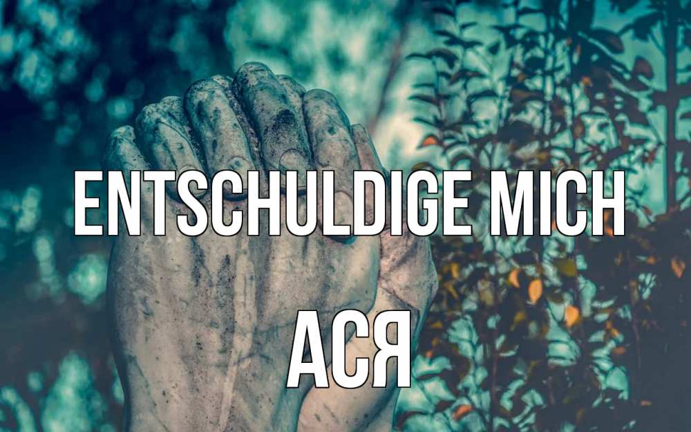 Открытка на каждый день с именем, Ася Entschuldige mich руки Прикольная открытка с пожеланием онлайн скачать бесплатно 