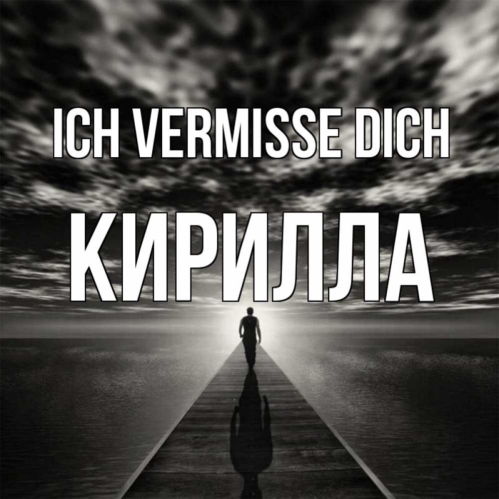 Открытка на каждый день с именем, Кирилла Ich vermisse dich к тебе Прикольная открытка с пожеланием онлайн скачать бесплатно 