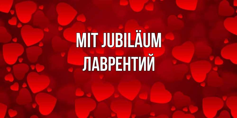 Открытка на каждый день с именем, Лаврентий Mit Jubiläum прекрасные сердечки на открытке с красным фоном Прикольная открытка с пожеланием онлайн скачать бесплатно 