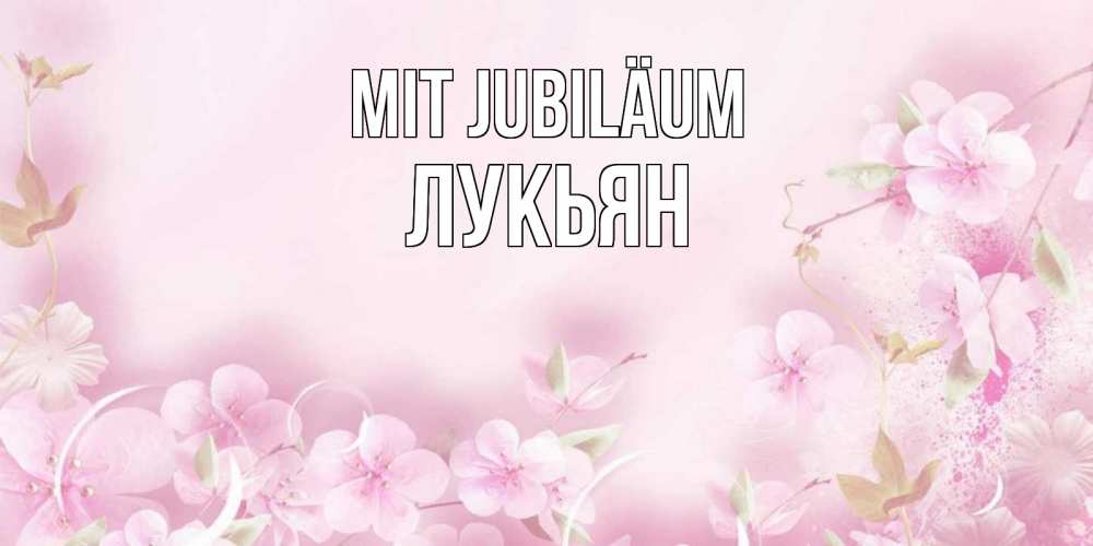 Открытка на каждый день с именем, Лукьян Mit Jubiläum нежные цветы Прикольная открытка с пожеланием онлайн скачать бесплатно 