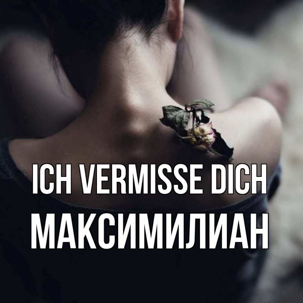 Открытка на каждый день с именем, Максимилиан Ich vermisse dich засох цветок Прикольная открытка с пожеланием онлайн скачать бесплатно 
