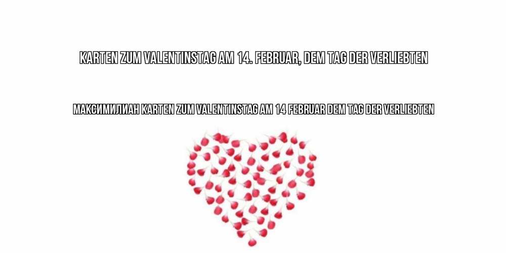 Открытка на каждый день с именем, Максимилиан Karten zum Valentinstag am 14 Februar dem Tag der Verliebten сердечко для любимой Прикольная открытка с пожеланием онлайн скачать бесплатно 