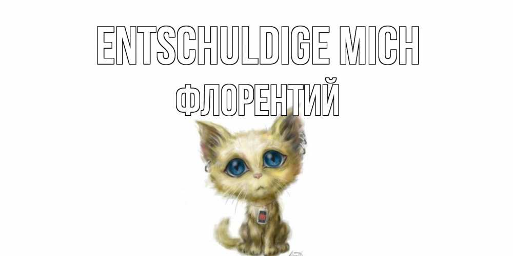 Открытка на каждый день с именем, Флорентий Entschuldige mich прости меня открытка с котиком Прикольная открытка с пожеланием онлайн скачать бесплатно 