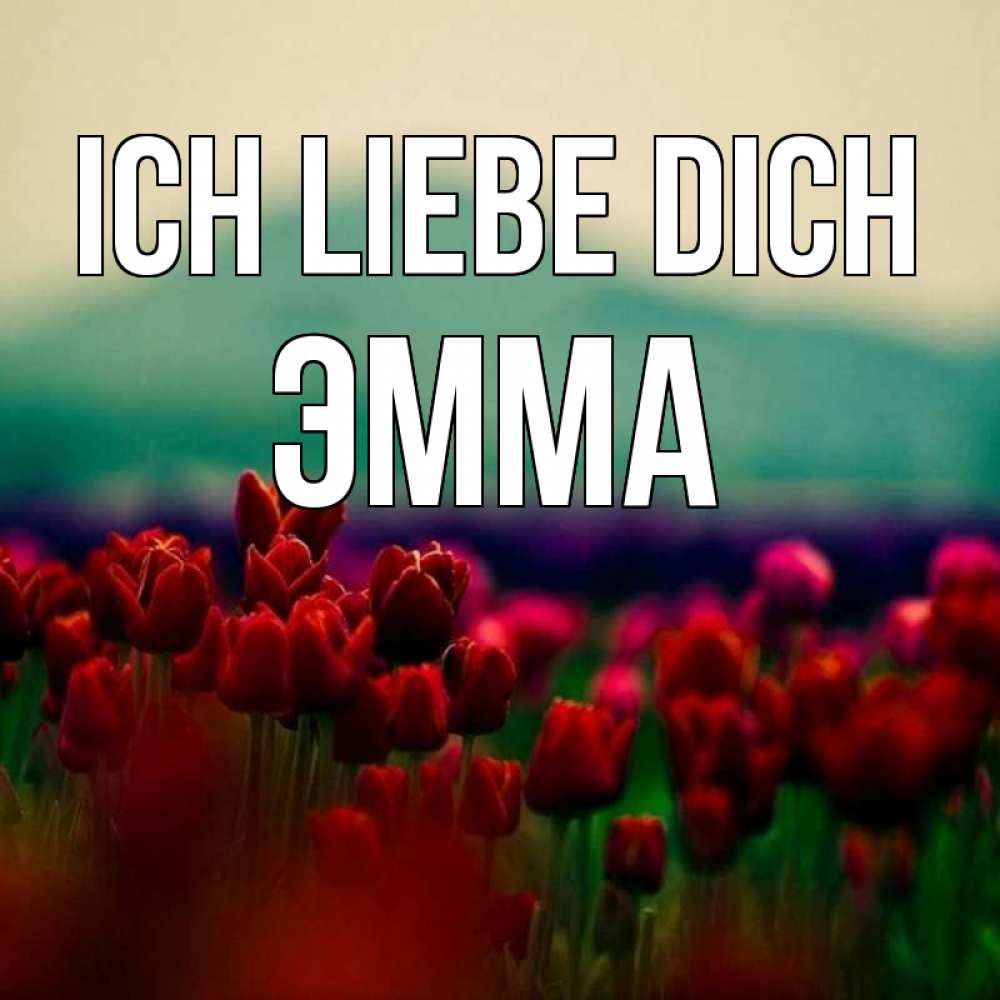 Открытка на каждый день с именем, Эмма Ich liebe dich тюльпаны 4 Прикольная открытка с пожеланием онлайн скачать бесплатно 