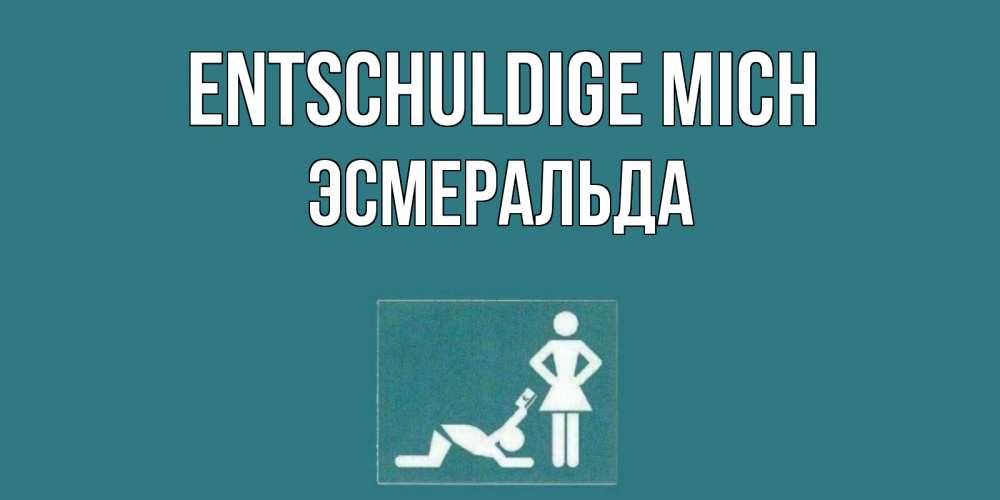 Открытка на каждый день с именем, Эсмеральда Entschuldige mich прости Прикольная открытка с пожеланием онлайн скачать бесплатно 