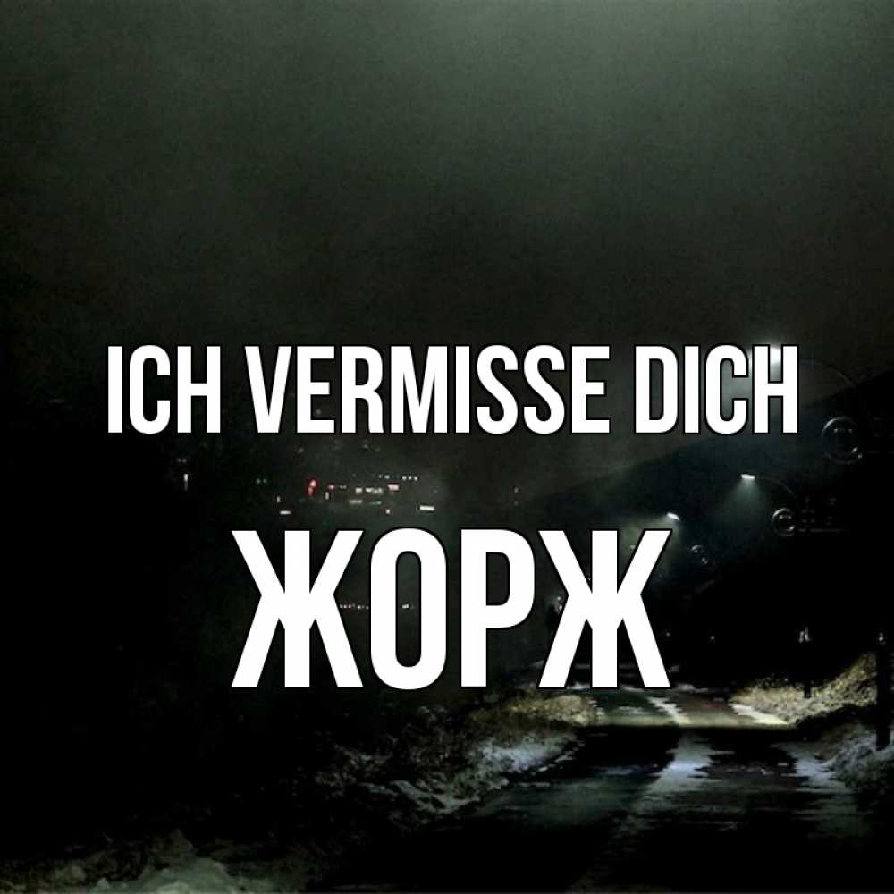 Открытка на каждый день с именем, Жорж Ich vermisse dich окраина города Прикольная открытка с пожеланием онлайн скачать бесплатно 