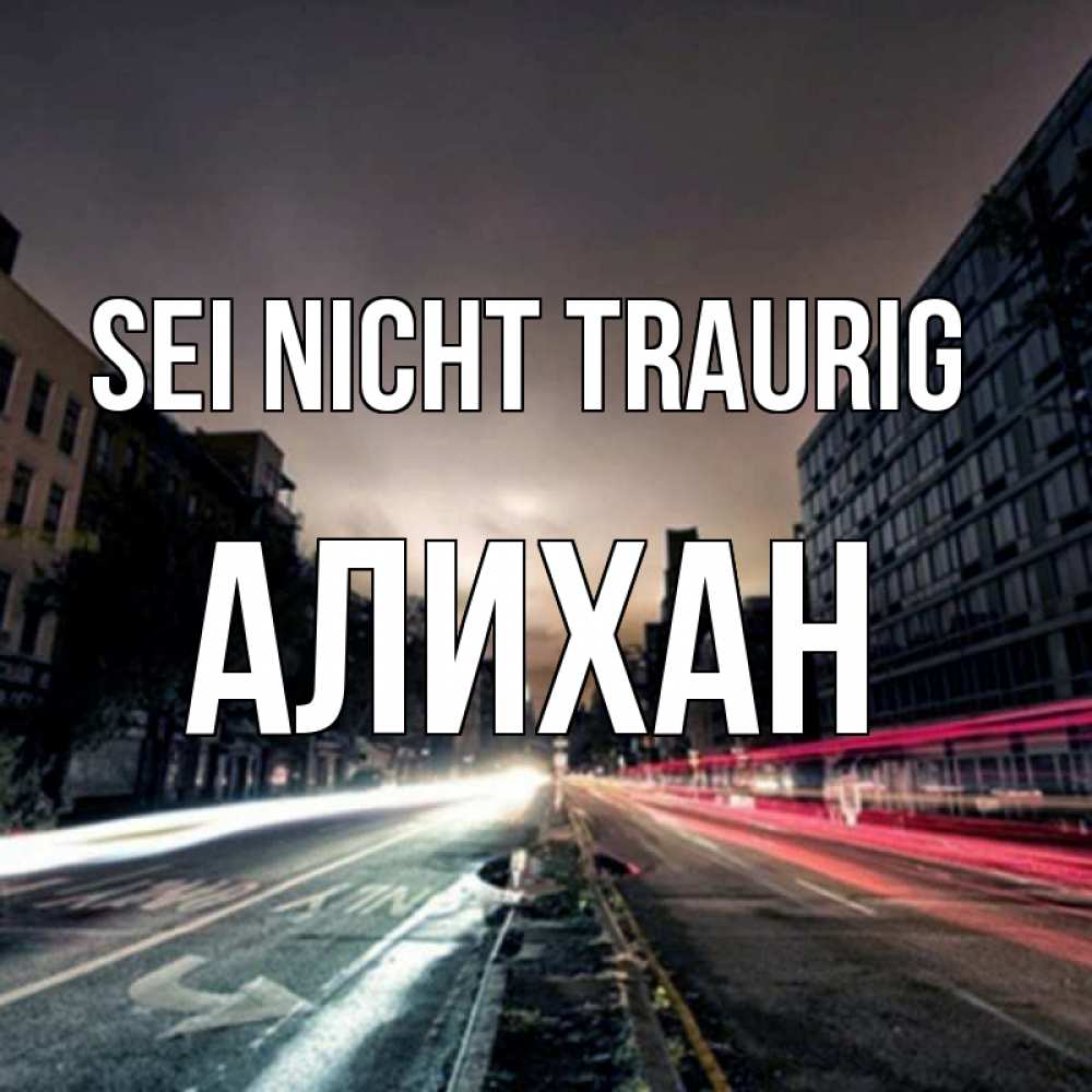 Открытка на каждый день с именем, Алихан Sei nicht traurig съемка ночью Прикольная открытка с пожеланием онлайн скачать бесплатно 