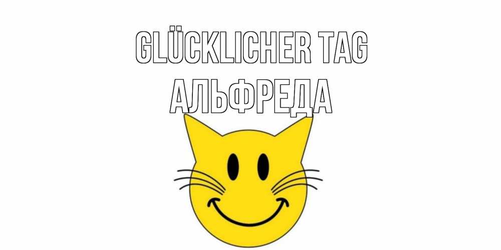 Открытка на каждый день с именем, Альфреда Glücklicher Tag открытка с котом Прикольная открытка с пожеланием онлайн скачать бесплатно 