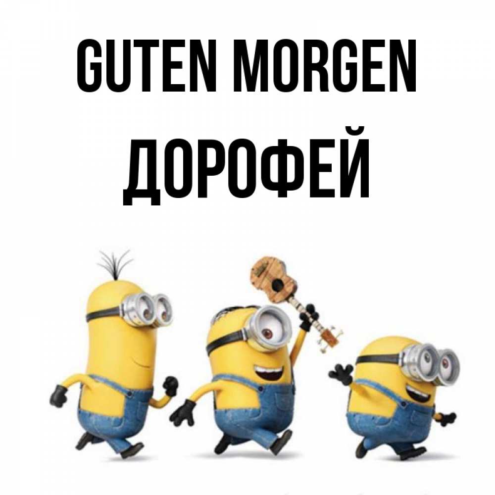 Открытка на каждый день с именем, Дорофей Guten Morgen миньоны и прекрасное утро Прикольная открытка с пожеланием онлайн скачать бесплатно 