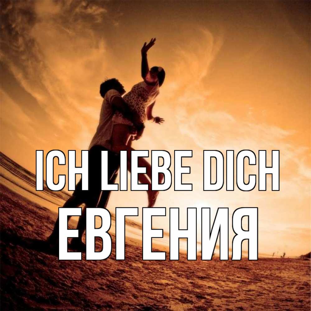 Открытка на каждый день с именем, Евгения Ich liebe dich парень держит девушку Прикольная открытка с пожеланием онлайн скачать бесплатно 