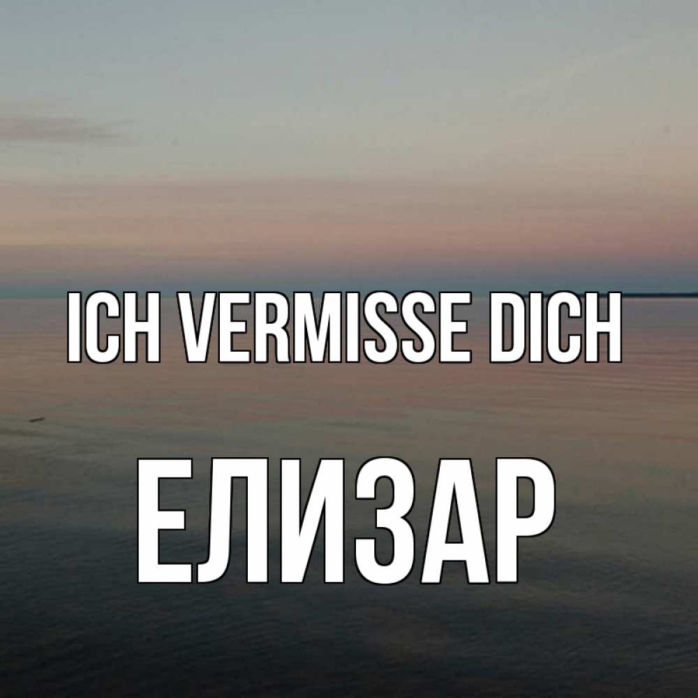 Открытка на каждый день с именем, Елизар Ich vermisse dich пусто Прикольная открытка с пожеланием онлайн скачать бесплатно 