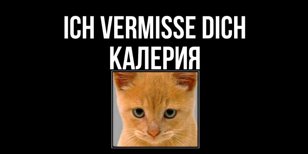 Открытка на каждый день с именем, Калерия Ich vermisse dich открытки рыжий котенок скучает по тебе Прикольная открытка с пожеланием онлайн скачать бесплатно 