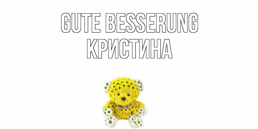 Открытка на каждый день с именем, Кристина Gute Besserung мишка Прикольная открытка с пожеланием онлайн скачать бесплатно 