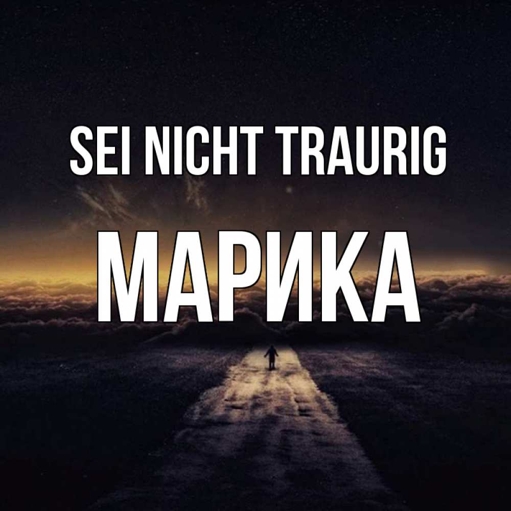 Открытка на каждый день с именем, Марика Sei nicht traurig дорога в никуда Прикольная открытка с пожеланием онлайн скачать бесплатно 