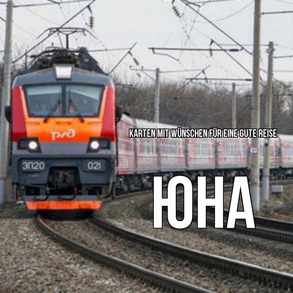 Открытка на каждый день с именем, Юна Karten mit Wünschen für eine gute Reise поезд РЖД Прикольная открытка с пожеланием онлайн скачать бесплатно 