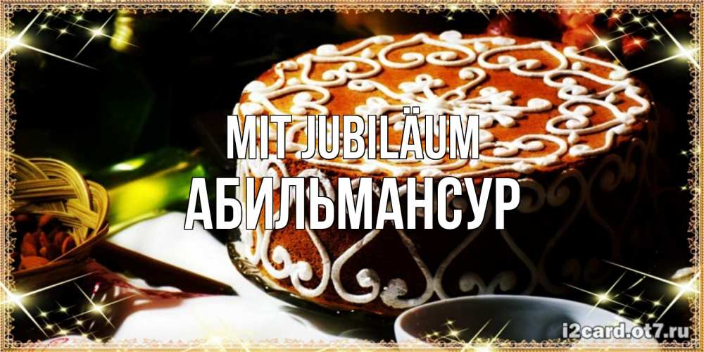Открытка на каждый день с именем, Абильмансур Mit Jubiläum открытка с тортом на день рождения Прикольная открытка с пожеланием онлайн скачать бесплатно 