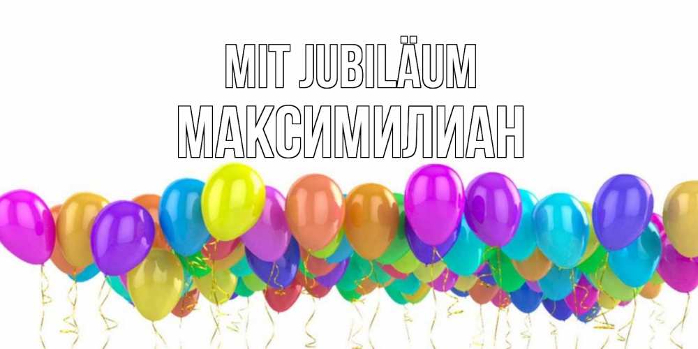 Открытка на каждый день с именем, Максимилиан Mit Jubiläum шары на день рождения всех цветов радуги Прикольная открытка с пожеланием онлайн скачать бесплатно 