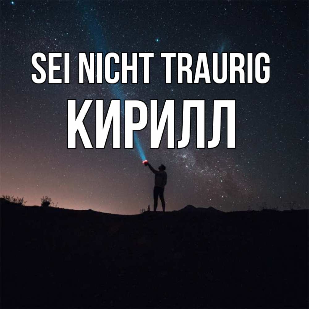 Открытка на каждый день с именем, Кирилл Sei nicht traurig луч света и млечный путь Прикольная открытка с пожеланием онлайн скачать бесплатно 