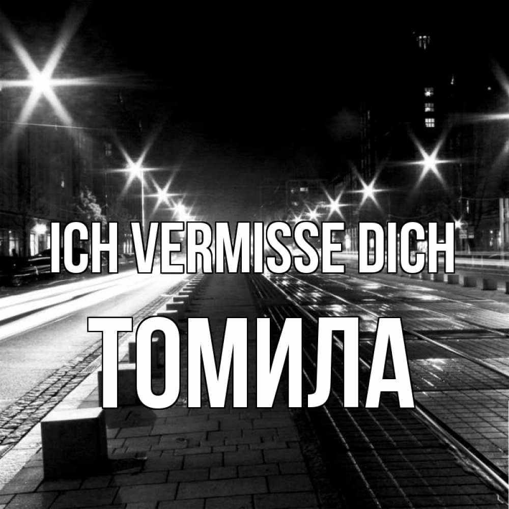 Открытка на каждый день с именем, Томила Ich vermisse dich проспект Прикольная открытка с пожеланием онлайн скачать бесплатно 