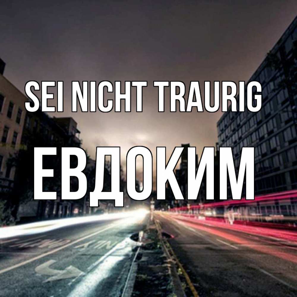 Открытка на каждый день с именем, Евдоким Sei nicht traurig съемка ночью Прикольная открытка с пожеланием онлайн скачать бесплатно 