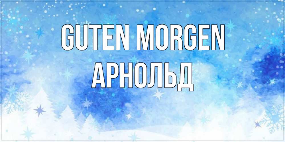 Открытка на каждый день с именем, Арнольд Guten Morgen зима и снежинки Прикольная открытка с пожеланием онлайн скачать бесплатно 
