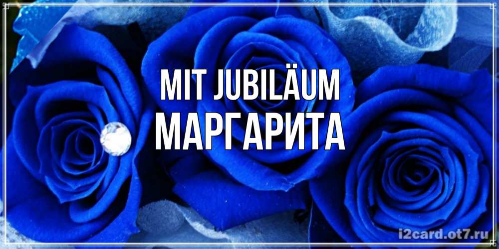 Открытка на каждый день с именем, Маргарита Mit Jubiläum синие розы в росе Прикольная открытка с пожеланием онлайн скачать бесплатно 