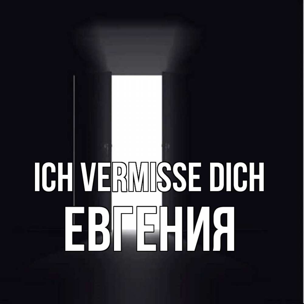 Открытка на каждый день с именем, Евгения Ich vermisse dich дверь и свет Прикольная открытка с пожеланием онлайн скачать бесплатно 