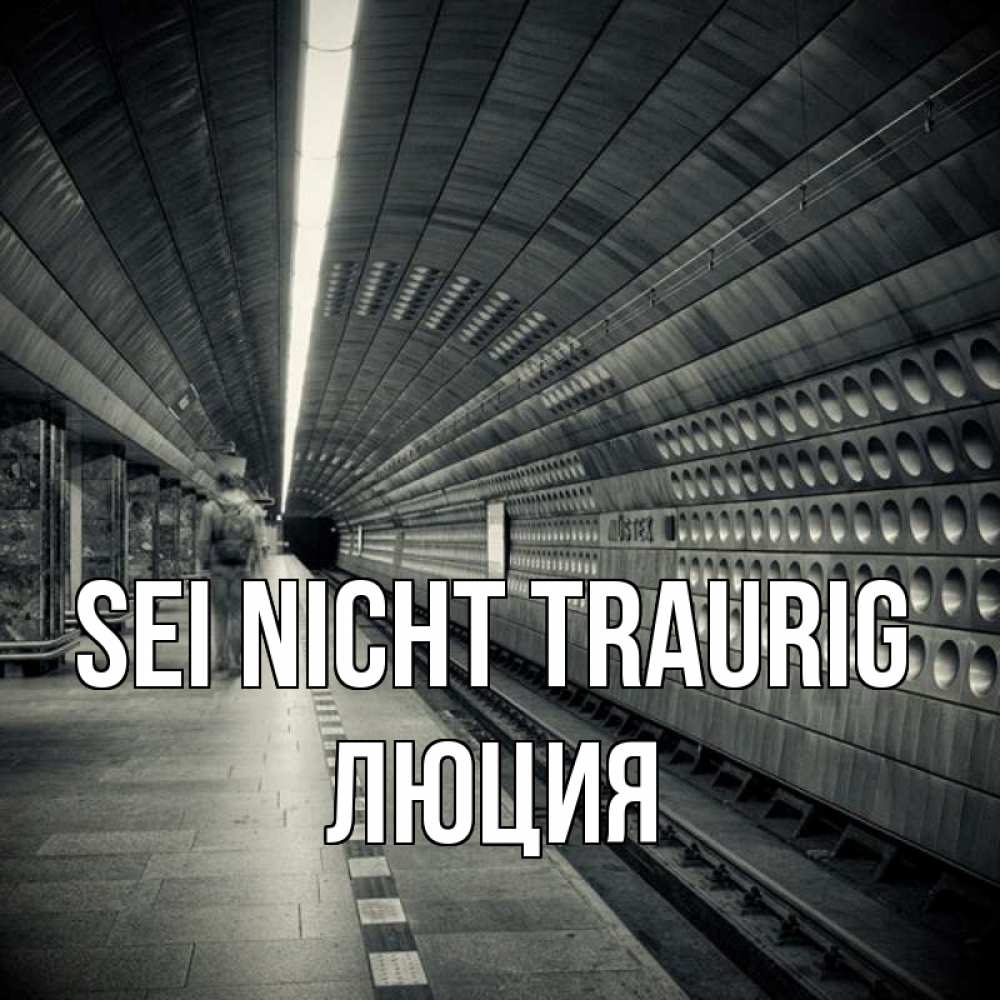 Открытка на каждый день с именем, Люция Sei nicht traurig пустая станция метро Прикольная открытка с пожеланием онлайн скачать бесплатно 