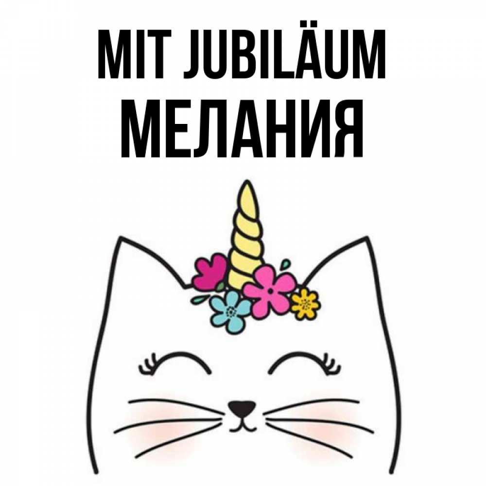 Открытка на каждый день с именем, Мелания Mit Jubiläum милый кот с одним рожком Прикольная открытка с пожеланием онлайн скачать бесплатно 