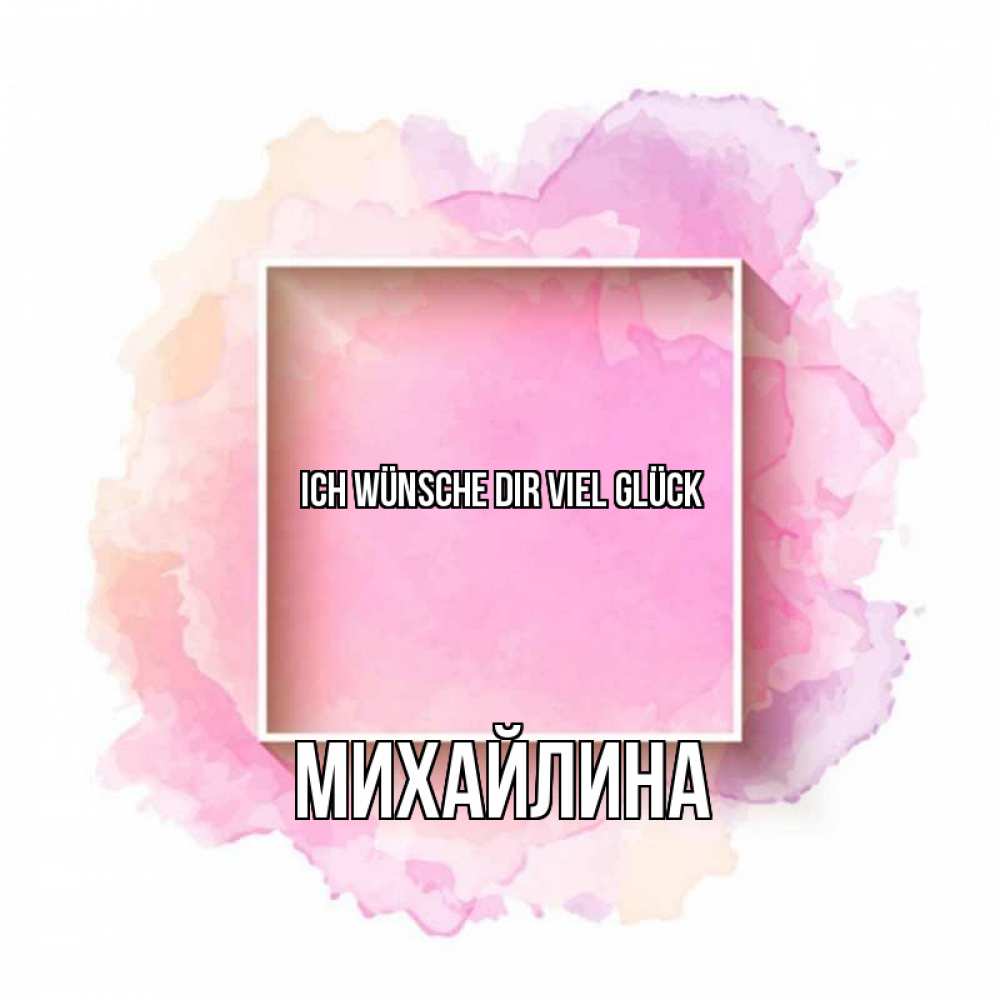 Открытка на каждый день с именем, Михайлина Ich wünsche dir viel Glück рамка Прикольная открытка с пожеланием онлайн скачать бесплатно 
