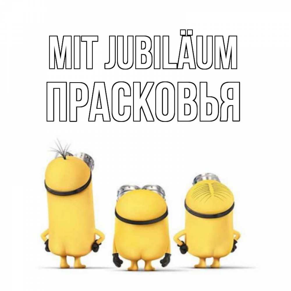 Открытка на каждый день с именем, Прасковья Mit Jubiläum миньоны Прикольная открытка с пожеланием онлайн скачать бесплатно 